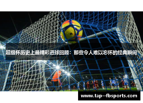 超级杯历史上最精彩进球回顾:那些令人难以忘怀的经典瞬间 超级杯历史上最精彩进球回顾:那些令人难以忘怀的经典瞬间