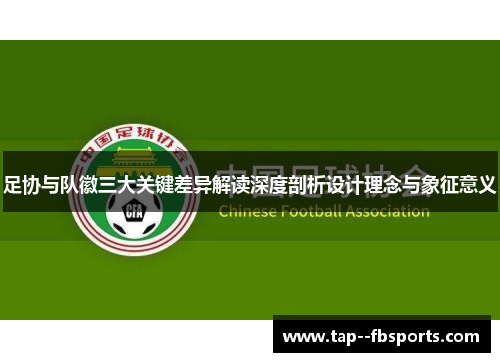 足协与队徽三大关键差异解读深度剖析设计理念与象征意义 足协与队徽三大关键差异解读深度剖析设计理念与象征意义