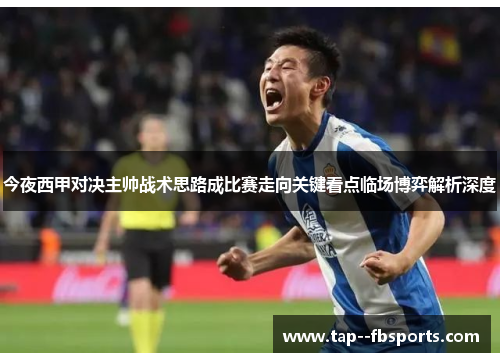 今夜西甲对决主帅战术思路成比赛走向关键看点临场博弈解析深度 今夜西甲对决主帅战术思路成比赛走向关键看点临场博弈解析深度