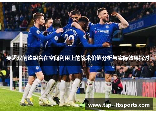 英超双前锋组合在空间利用上的战术价值分析与实际效果探讨 英超双前锋组合在空间利用上的战术价值分析与实际效果探讨