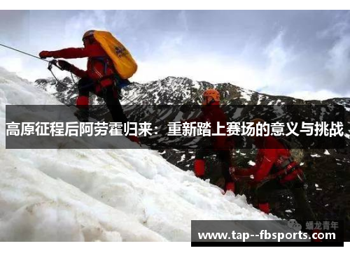 高原征程后阿劳霍归来：重新踏上赛场的意义与挑战