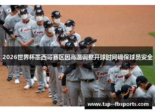 2026世界杯墨西哥赛区因高温调整开球时间确保球员安全 2026世界杯墨西哥赛区因高温调整开球时间确保球员安全