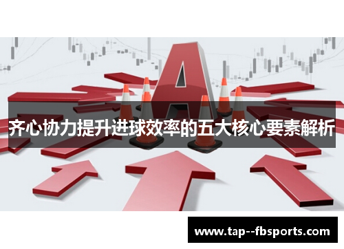 齐心协力提升进球效率的五大核心要素解析 齐心协力提升进球效率的五大核心要素解析