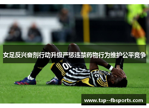 女足反兴奋剂行动升级严惩违禁药物行为维护公平竞争 女足反兴奋剂行动升级严惩违禁药物行为维护公平竞争