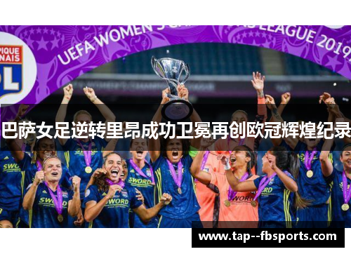 巴萨女足逆转里昂成功卫冕再创欧冠辉煌纪录 巴萨女足逆转里昂成功卫冕再创欧冠辉煌纪录