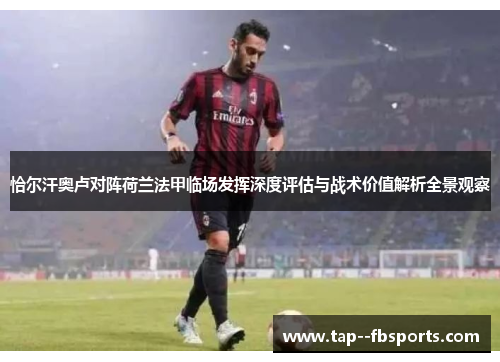 恰尔汗奥卢对阵荷兰法甲临场发挥深度评估与战术价值解析全景观察