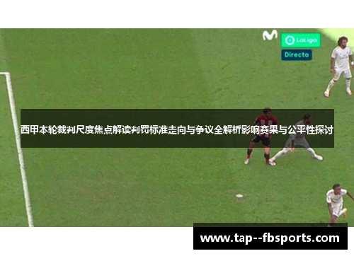 西甲本轮裁判尺度焦点解读判罚标准走向与争议全解析影响赛果与公平性探讨