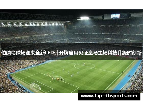 伯纳乌球场迎来全新LED计分牌启用见证皇马主场科技升级时刻新 伯纳乌球场迎来全新LED计分牌启用见证皇马主场科技升级时刻新