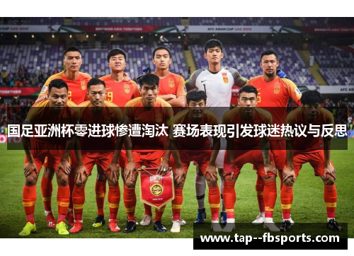 国足亚洲杯零进球惨遭淘汰 赛场表现引发球迷热议与反思 国足亚洲杯零进球惨遭淘汰 赛场表现引发球迷热议与反思