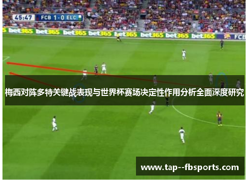 梅西对阵多特关键战表现与世界杯赛场决定性作用分析全面深度研究 梅西对阵多特关键战表现与世界杯赛场决定性作用分析全面深度研究