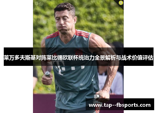 莱万多夫斯基对阵莱比锡欧联杯统治力全景解析与战术价值评估 莱万多夫斯基对阵莱比锡欧联杯统治力全景解析与战术价值评估